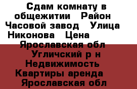 Сдам комнату в общежитии › Район ­ Часовой завод › Улица ­ Никонова › Цена ­ 5 000 - Ярославская обл., Угличский р-н Недвижимость » Квартиры аренда   . Ярославская обл.